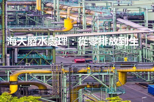 海天廢水處理：從零排放到生態(tài)再生，你所不明白的秘密！